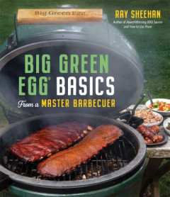 Big Green Egg Basics from a Master Barbecuer by Ray Sheehan