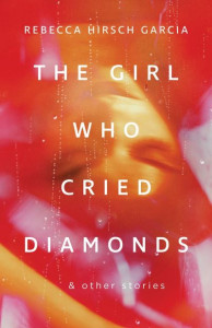 The Girl Who Cried Diamonds And Other Stories by Rebecca Hirsch Garcia