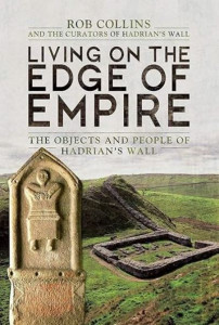 Living on the Edge of Empire: The Objects and People of Hadrian's Wall by Rob Collins (Hardback)