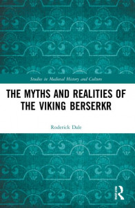 The Myths and Realities of the Viking Berserkr by Roderick Dale