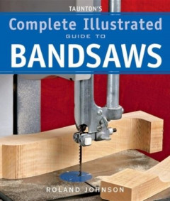 Taunton's Complete Illustrated Guide to Bandsaws by Roland Johnson