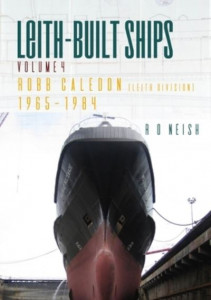 Leith-Built Ships. Vol. 4 Robb Caledon (Leith Division) 1965-1984 by R. O. Neish