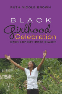 Black Girlhood Celebration: Toward a Hip-Hop Feminist Pedagogy by Ruth Nicole Brown