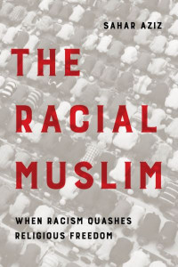 The Racial Muslim: When Racism Quashes Religious Freedom by Sahar F. Aziz