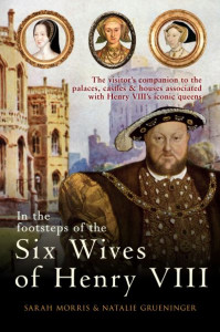 In the Footsteps of the Six Wives of Henry VIII by Sarah A. Morris