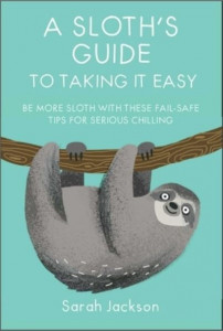 A Sloth's Guide to Taking It Easy by Sarah Jackson (Hardback)