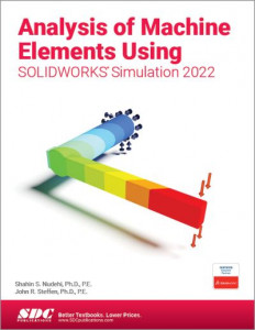 Analysis of Machine Elements Using SOLIDWORKS Simulation 2022 by Shahin S. Nudehi