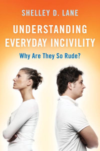 Understanding Everyday Incivility: Why Are They So Rude? by Shelley D. Lane