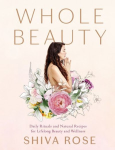 Whole Beauty. Daily Rituals and Natural Recipes for Lifelong Beauty and Wellness by Shiva Rose (Hardback)