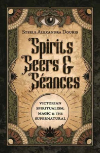 Spirits, Seers & Séances by Steele Alexandra Douris