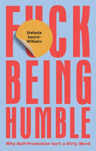 F*ck Being Humble: Why Self-Promotion Isn't a Dirty Word by Stefanie Sword-Williams (Hardback)