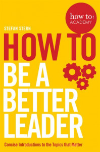 How to - Be a Better Leader by Stefan Stern