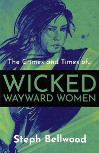 The Crimes and Times Of...wicked and Wayward Women by Steph Bellwood