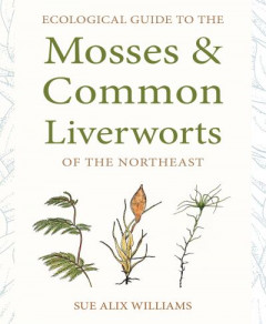 Ecological Guide to the Mosses and Common Liverworts of the Northeast by Susan Alix Williams