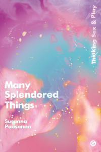 Many Splendored Things: Thinking Sex and Play by Susanna Paasonen (Professor of Media Studies, University of Turku) (Hardback)