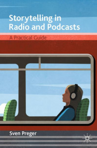 Storytelling in Radio and Podcasts: A Practical Guide by Sven Preger