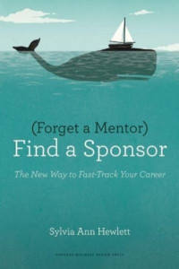 (Forget a Mentor) Find a Sponsor by Sylvia Ann Hewlett