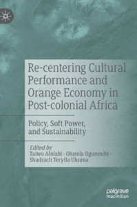 Re-Centering Cultural Performance and Orange Economy in Post-Colonial Africa by Taiwo Okunola Afolabi (Hardback)