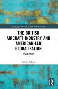 The British Aircraft Industry and American-Led Globalisation by Takeshi Sakade