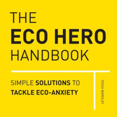 The Eco Hero Handbook: Simple Solutions to Tackle Eco-Anxiety by Tessa Wardley (Hardback)