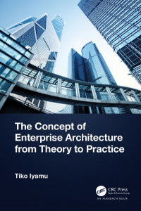The Concept of Enterprise Architecture from Theory to Practice by Tiko Iyamu