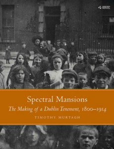 Spectral Mansions: The making of a Dublin temnement 1800-1914 by Timothy Murtagh (Hardback)