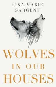 Wolves in Our Houses by Tina M. Sargent