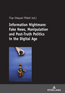 Information Nightmare: Fake News, Manipulation and Post-Truth Politics in the Digital Age by Tirse Erbaysal Filibeli