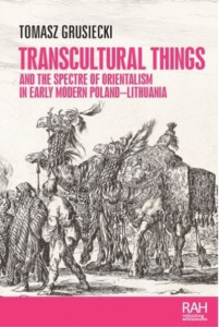 Transcultural Things and the Spectre of Orientalism in Early Modern Poland-Lithuania by Tomasz Grusiecki (Hardback)