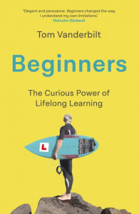 Beginners: The Joy and Transformative Power of Lifelong Learning by Tom Vanderbilt (Hardback)