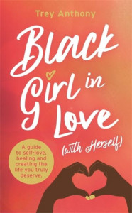 Black Girl In Love (with Herself): A Guide to Self-Love, Healing and Creating the Life You Truly Deserve by Trey Anthony