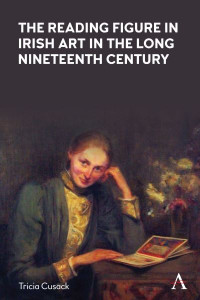 The Reading Figure in Irish Art in the Long Nineteenth Century by Tricia Cusack