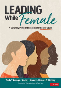 Leading While Female: A Culturally Proficient Response for Gender Equity by Trudy Tuttle Arriaga
