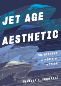 Jet Age Aesthetic: The Glamour of Media in Motion by Vanessa R Schwartz (Hardback)