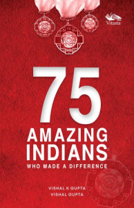 75 Amazing Indians Who Made A Difference by Vishal K. Gupta