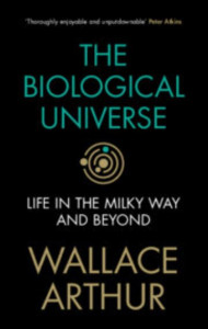The Biological Universe: Life in the Milky Way and Beyond by Wallace Arthur (National University of Ireland, Galway) (Hardback)