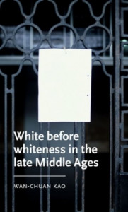 White Before Whiteness in the Late Middle Ages by Wan-Chuan Kao (Hardback)