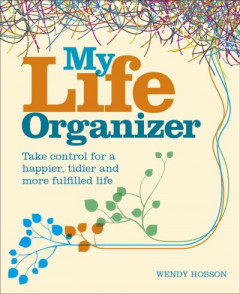 My Life Organizer: Take Control for a Happier, Tidier and More Fulfilled Life by Wendy Hobson