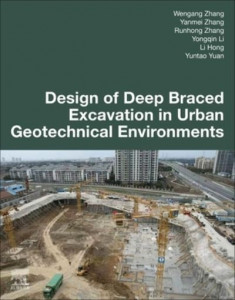 Design of Deep Braced Excavation in Urban Geotechnical Environments by Wengang Zhang