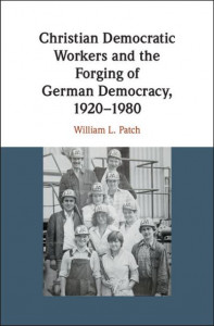 Christian Democratic Workers and the Forging of German Democracy, 1920-1980 by William L. Patch (Hardback)