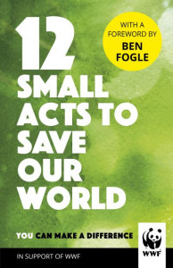 12 Small Acts to Save Our World: Simple, Everyday Ways You Can Make a Difference by WWF (Hardback)