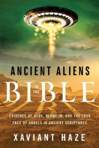 Ancient Aliens in the Bible: Evidence of Ufos, Nephilim, and the True Face of Angels in Ancient Scriptures by Xaviant Haze (Xaviant Haze)