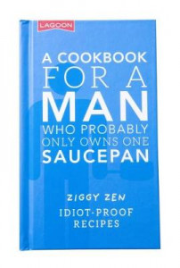 A Cookbook for a Man Who Probably Only Owns One Saucepan: Idiot-Proof Recipes by Ziggy Zen (Hardback)