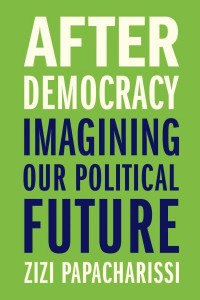 After Democracy: Imagining Our Political Future by Zizi Papacharissi (Hardback)